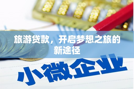 夷陵旅游贷款，开启梦想之旅的新途径