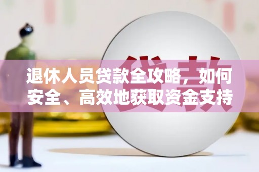 夷陵退休人员贷款全攻略，如何安全、高效地获取资金支持