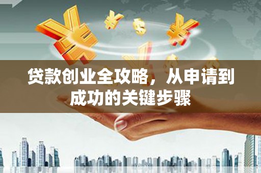 夷陵贷款创业全攻略，从申请到成功的关键步骤