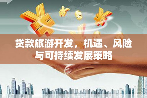 夷陵贷款旅游开发，机遇、风险与可持续发展策略