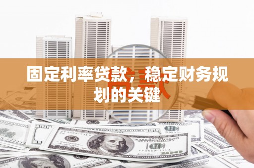 夷陵固定利率贷款，稳定财务规划的关键
