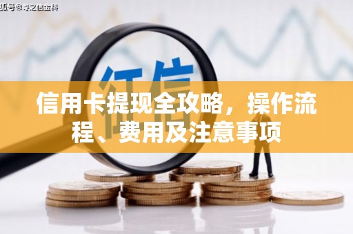 夷陵信用卡提现全攻略，操作流程、费用及注意事项