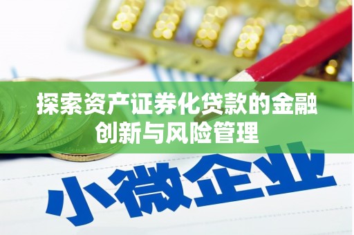 夷陵探索资产证券化贷款的金融创新与风险管理