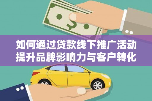 夷陵如何通过贷款线下推广活动提升品牌影响力与客户转化率