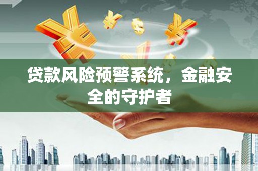 夷陵贷款风险预警系统，金融安全的守护者