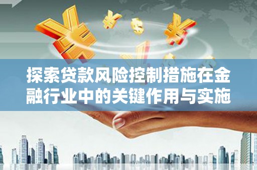 夷陵探索贷款风险控制措施在金融行业中的关键作用与实施策略