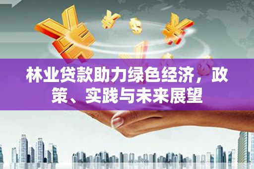 夷陵林业贷款助力绿色经济，政策、实践与未来展望