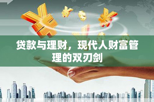 夷陵贷款与理财，现代人财富管理的双刃剑