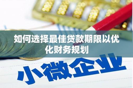 夷陵如何选择最佳贷款期限以优化财务规划