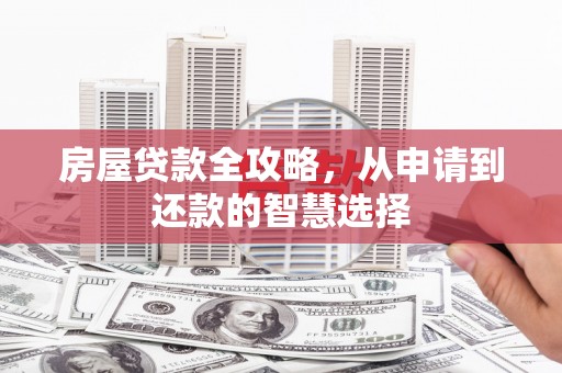 夷陵房屋贷款全攻略，从申请到还款的智慧选择