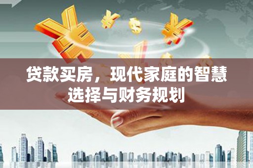 夷陵贷款买房，现代家庭的智慧选择与财务规划