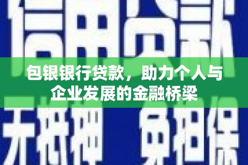 夷陵包银银行贷款，助力个人与企业发展的金融桥梁