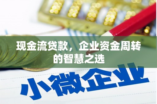 夷陵现金流贷款，企业资金周转的智慧之选