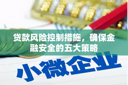 夷陵贷款风险控制措施，确保金融安全的五大策略