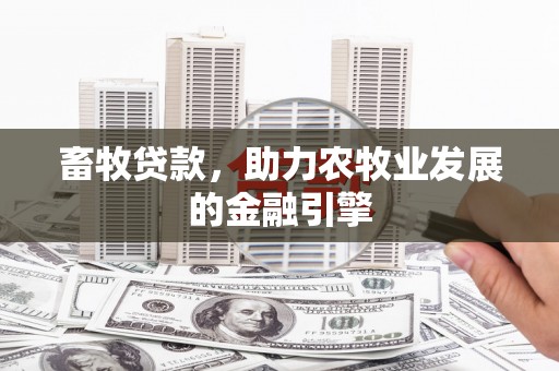 夷陵畜牧贷款，助力农牧业发展的金融引擎
