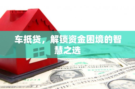 夷陵车抵贷，解锁资金困境的智慧之选