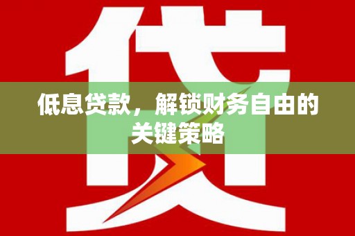 夷陵低息贷款，解锁财务自由的关键策略