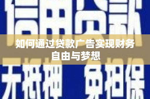 夷陵如何通过贷款广告实现财务自由与梦想