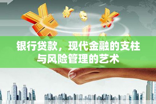 夷陵银行贷款，现代金融的支柱与风险管理的艺术
