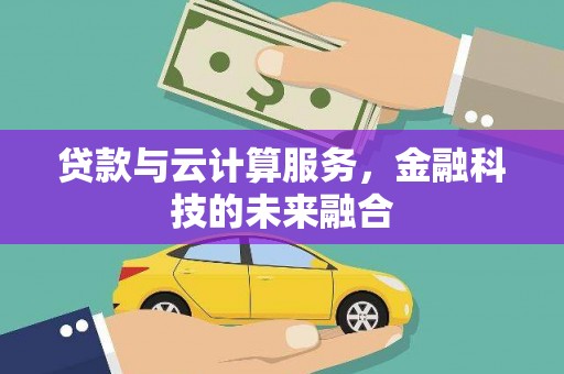 夷陵贷款与云计算服务，金融科技的未来融合