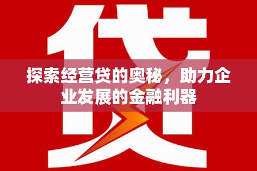 夷陵探索经营贷的奥秘，助力企业发展的金融利器