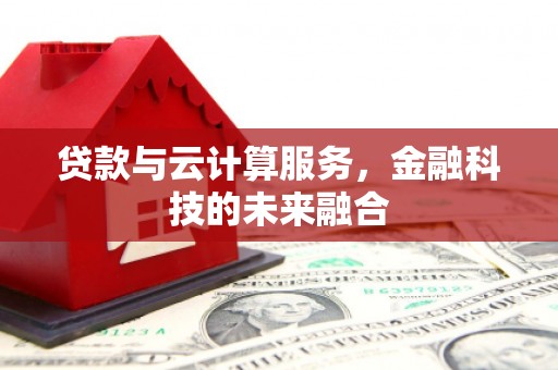 夷陵贷款与云计算服务，金融科技的未来融合