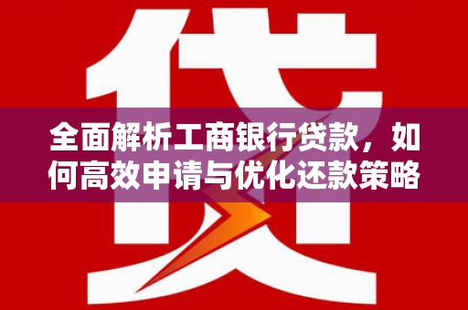 夷陵全面解析工商银行贷款，如何高效申请与优化还款策略