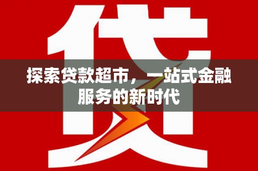 夷陵探索贷款超市，一站式金融服务的新时代