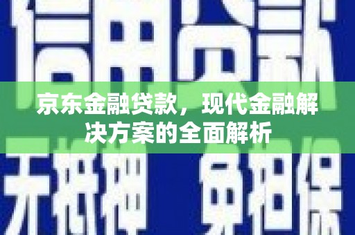 夷陵京东金融贷款，现代金融解决方案的全面解析