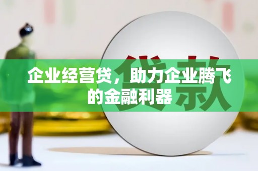 夷陵企业经营贷，助力企业腾飞的金融利器