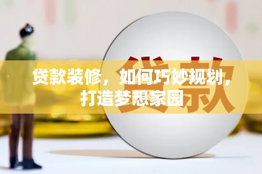 夷陵贷款装修，如何巧妙规划，打造梦想家园