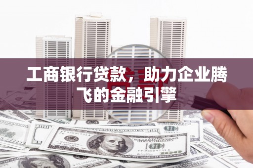 夷陵工商银行贷款，助力企业腾飞的金融引擎
