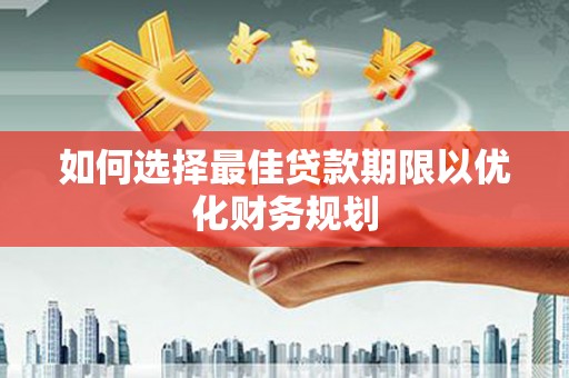 夷陵如何选择最佳贷款期限以优化财务规划