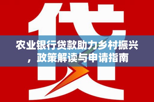 夷陵农业银行贷款助力乡村振兴，政策解读与申请指南