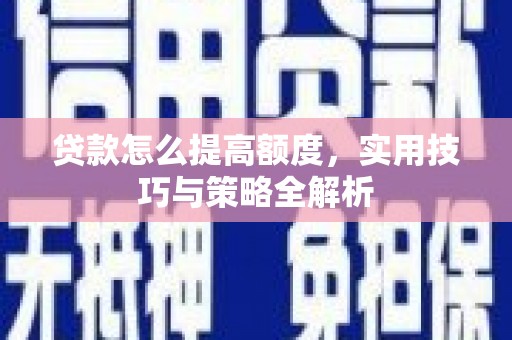 夷陵贷款怎么提高额度，实用技巧与策略全解析