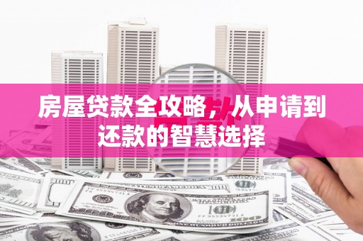 夷陵房屋贷款全攻略，从申请到还款的智慧选择