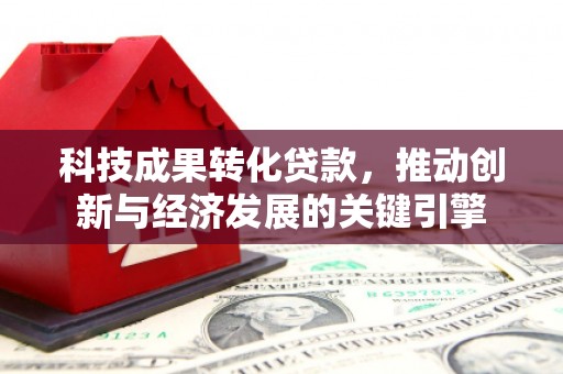 夷陵科技成果转化贷款，推动创新与经济发展的关键引擎
