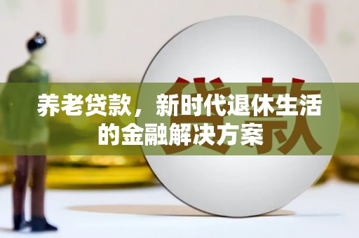 夷陵养老贷款，新时代退休生活的金融解决方案