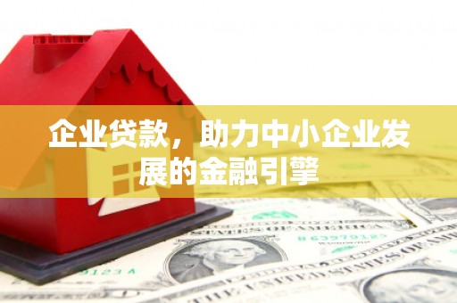 夷陵企业贷款，助力中小企业发展的金融引擎