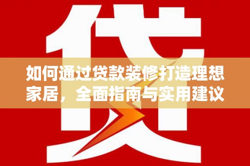 夷陵如何通过贷款装修打造理想家居，全面指南与实用建议