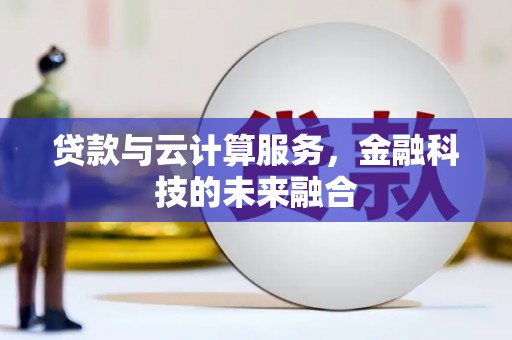 夷陵贷款与云计算服务，金融科技的未来融合