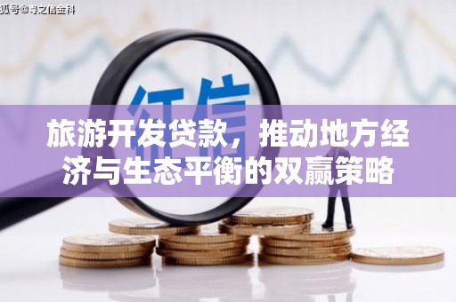 夷陵旅游开发贷款，推动地方经济与生态平衡的双赢策略