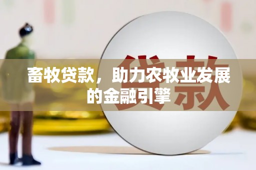夷陵畜牧贷款，助力农牧业发展的金融引擎