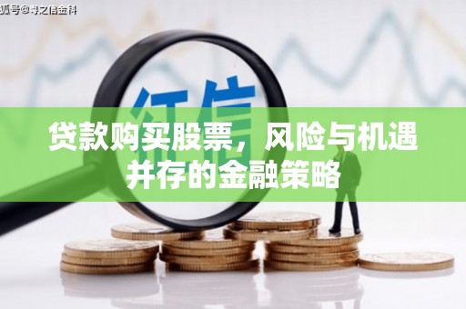 夷陵贷款购买股票，风险与机遇并存的金融策略