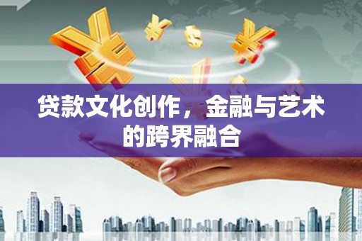 夷陵贷款文化创作，金融与艺术的跨界融合
