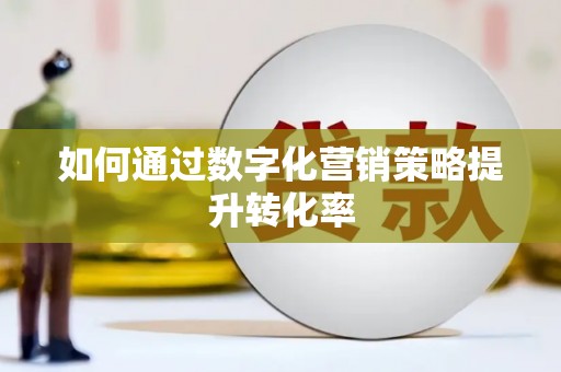 夷陵如何通过数字化营销策略提升转化率