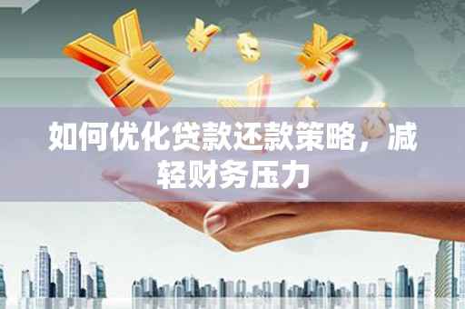 夷陵如何优化贷款还款策略，减轻财务压力