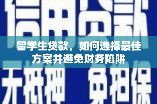 夷陵留学生贷款，如何选择最佳方案并避免财务陷阱