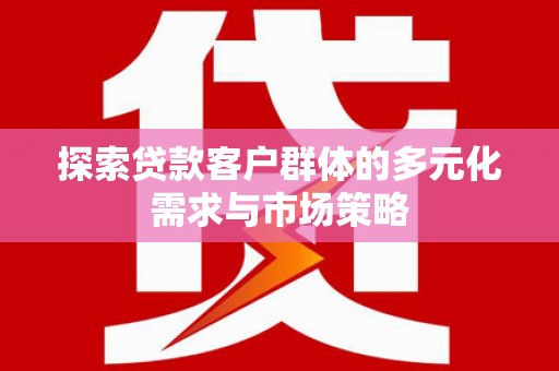 夷陵探索贷款客户群体的多元化需求与市场策略