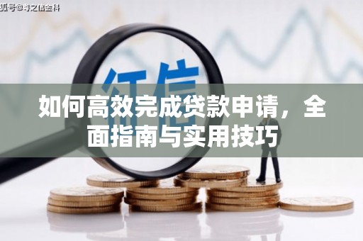 夷陵如何高效完成贷款申请，全面指南与实用技巧